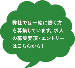 弊社では一緒に働く方を募集しています。求人の募集要項・エントリーはこちらから！